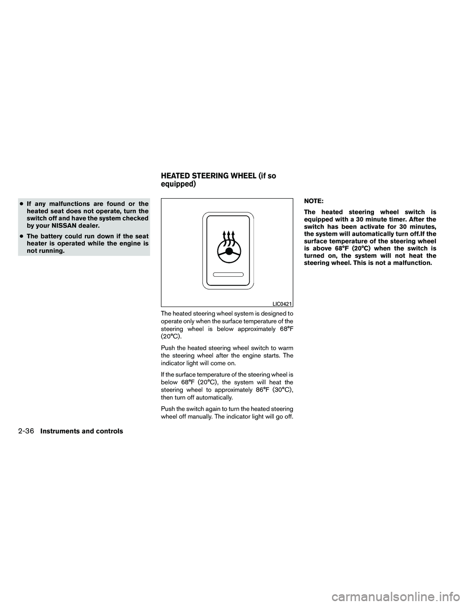 NISSAN ARMADA 2011  Owners Manual ●If any malfunctions are found or the
heated seat does not operate, turn the
switch off and have the system checked
by your NISSAN dealer.
● The battery could run down if the seat
heater is operat