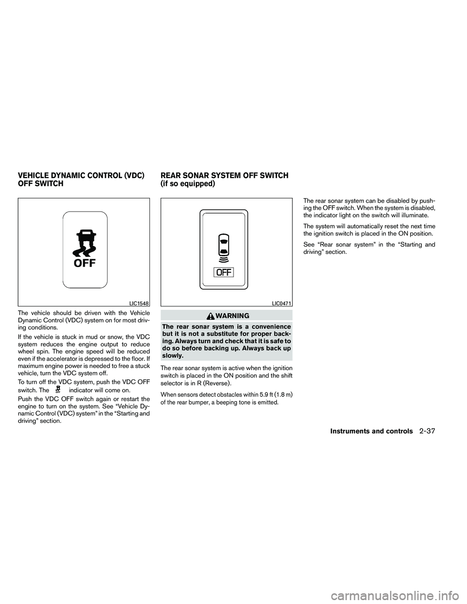 NISSAN ARMADA 2011  Owners Manual The vehicle should be driven with the Vehicle
Dynamic Control (VDC) system on for most driv-
ing conditions.
If the vehicle is stuck in mud or snow, the VDC
system reduces the engine output to reduce
