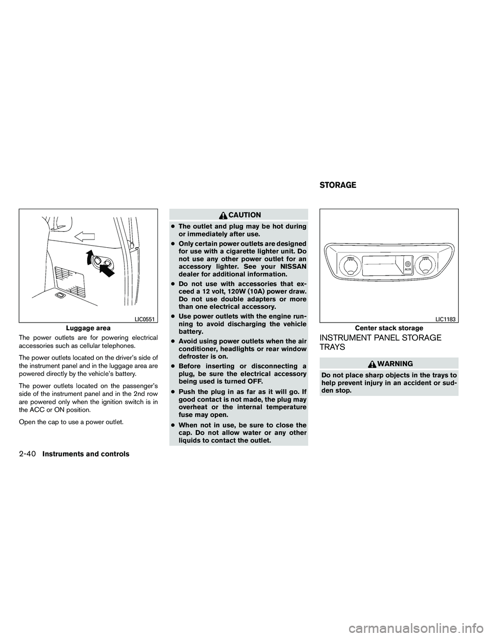 NISSAN ARMADA 2011  Owners Manual The power outlets are for powering electrical
accessories such as cellular telephones.
The power outlets located on the driver’s side of
the instrument panel and in the luggage area are
powered dire