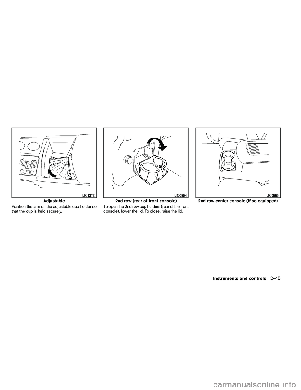 NISSAN ARMADA 2011  Owners Manual Position the arm on the adjustable cup holder so
that the cup is held securely.To open the 2nd row cup holders (rear of the front
console) , lower the lid. To close, raise the lid. 