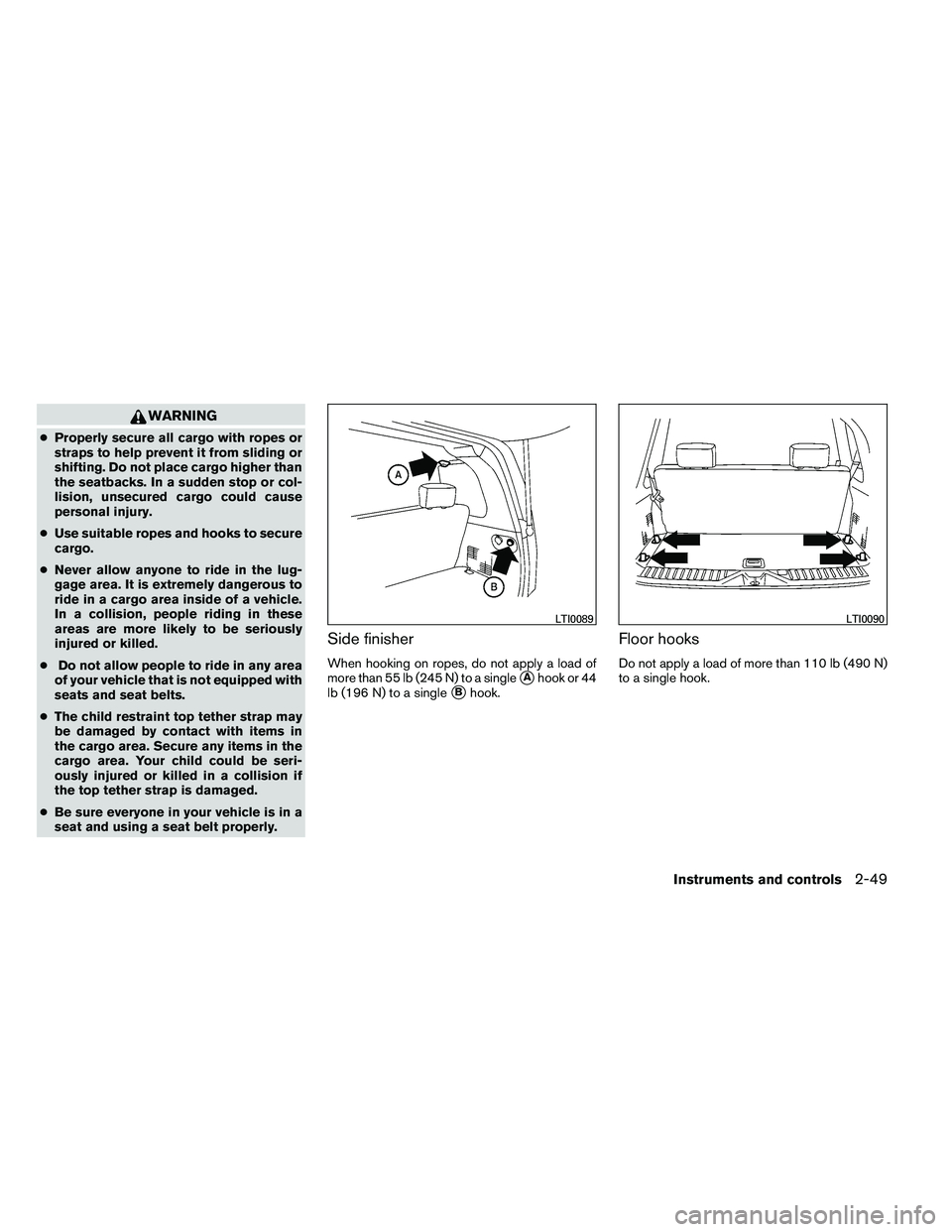 NISSAN ARMADA 2011  Owners Manual WARNING
●Properly secure all cargo with ropes or
straps to help prevent it from sliding or
shifting. Do not place cargo higher than
the seatbacks. In a sudden stop or col-
lision, unsecured cargo co