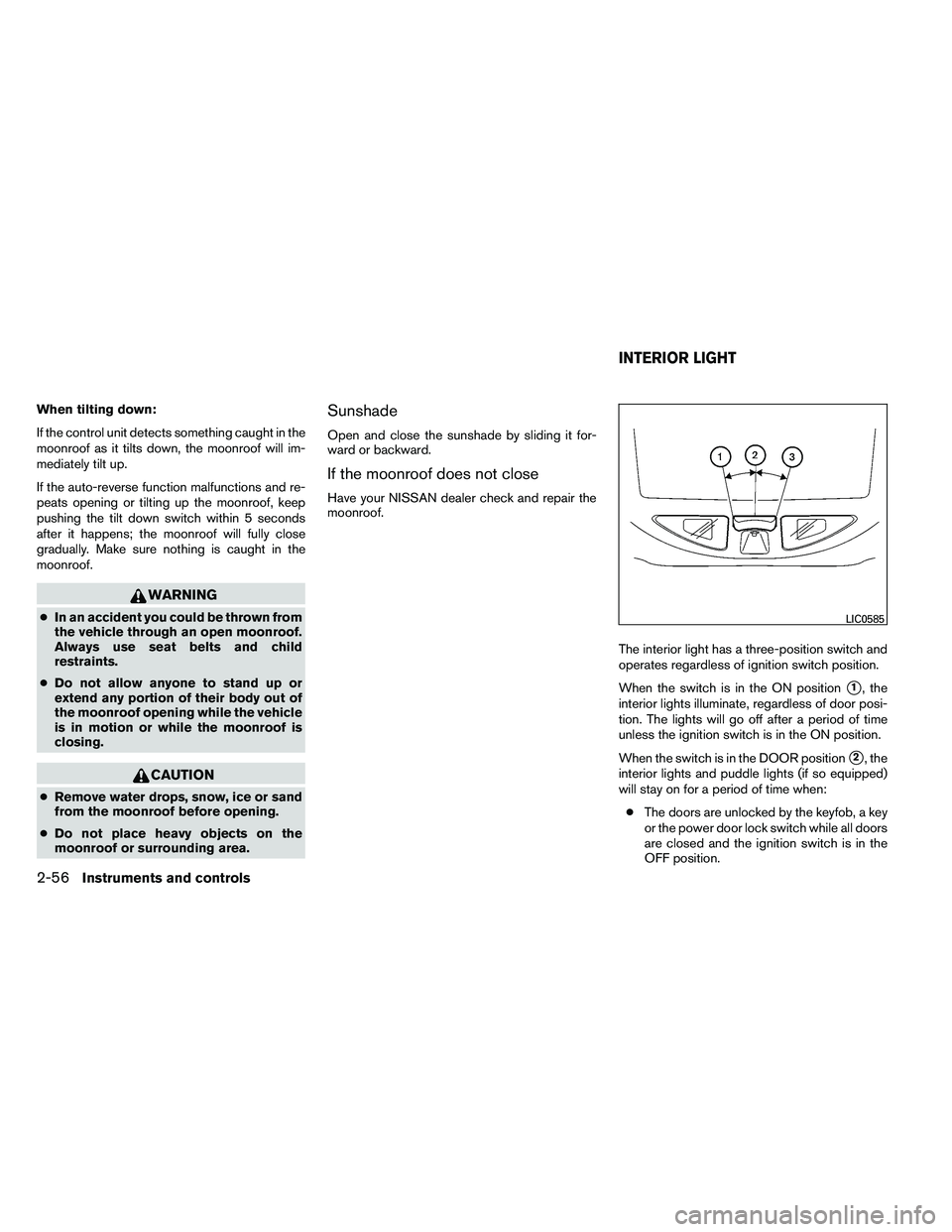 NISSAN ARMADA 2011  Owners Manual When tilting down:
If the control unit detects something caught in the
moonroof as it tilts down, the moonroof will im-
mediately tilt up.
If the auto-reverse function malfunctions and re-
peats openi