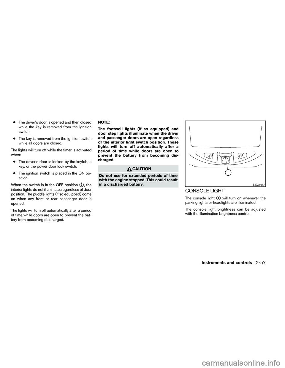 NISSAN ARMADA 2011  Owners Manual ●The driver’s door is opened and then closed
while the key is removed from the ignition
switch.
● The key is removed from the ignition switch
while all doors are closed.
The lights will turn off