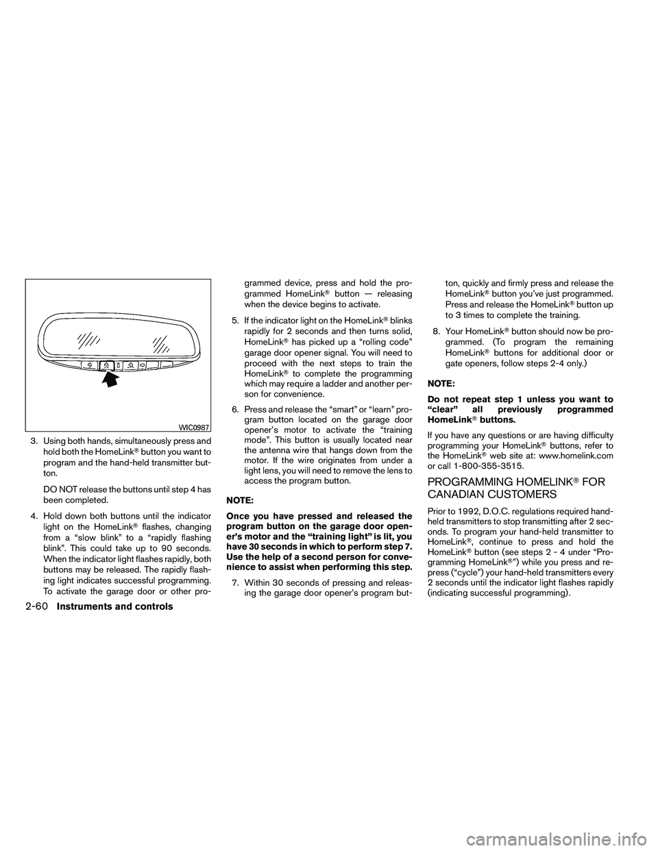 NISSAN ARMADA 2011  Owners Manual 3. Using both hands, simultaneously press andhold both the HomeLink button you want to
program and the hand-held transmitter but-
ton.
DO NOT release the buttons until step 4 has
been completed.
4. H