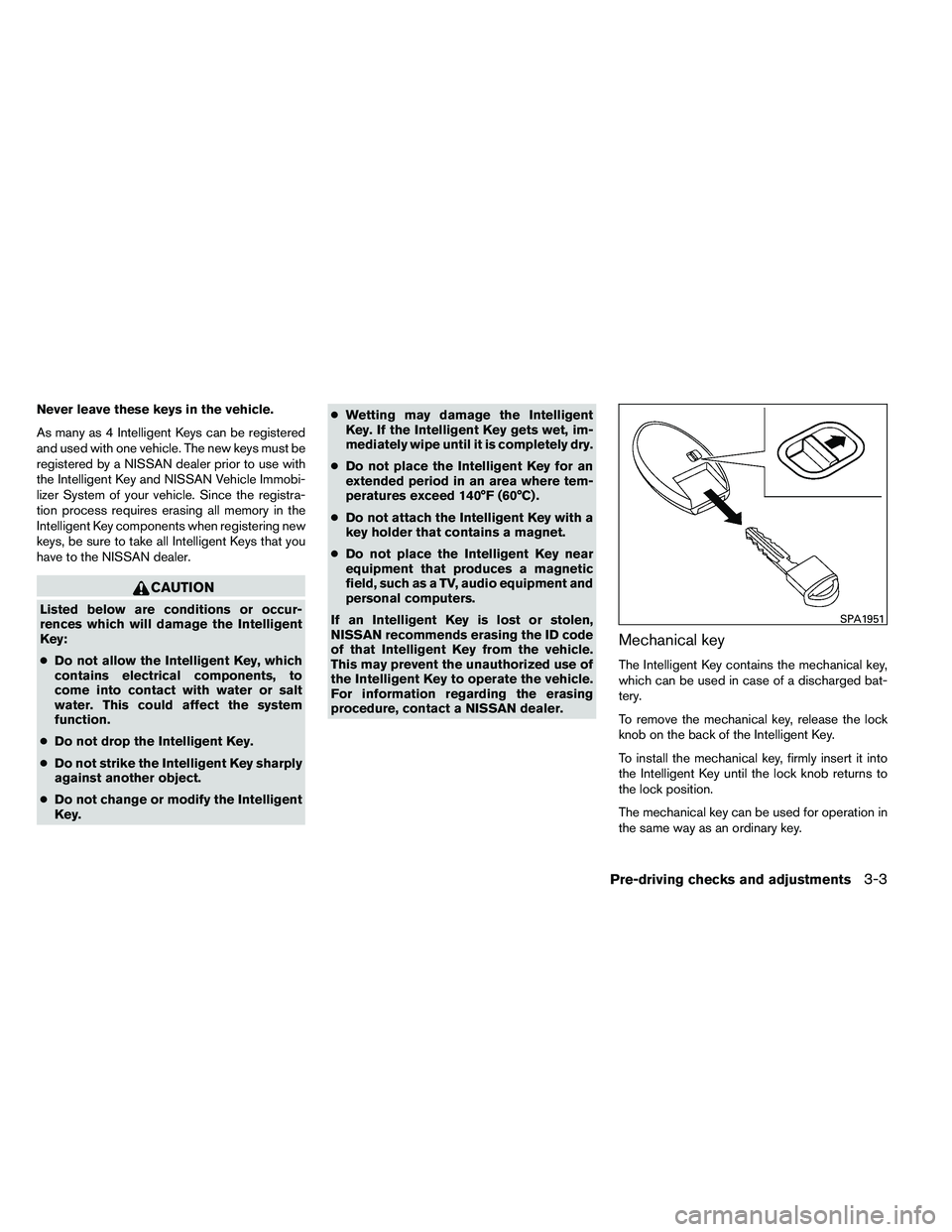 NISSAN ARMADA 2011  Owners Manual Never leave these keys in the vehicle.
As many as 4 Intelligent Keys can be registered
and used with one vehicle. The new keys must be
registered by a NISSAN dealer prior to use with
the Intelligent K