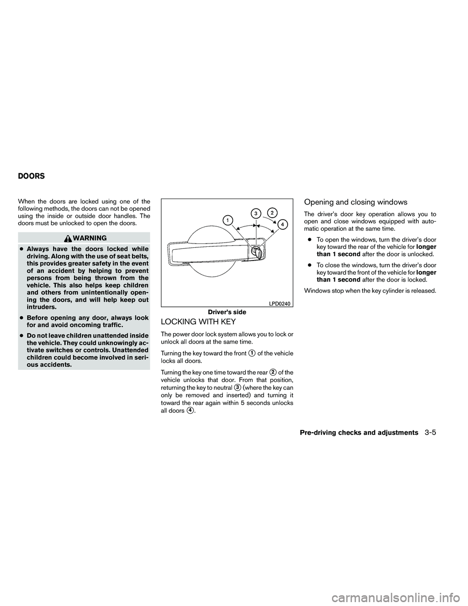 NISSAN ARMADA 2011  Owners Manual When the doors are locked using one of the
following methods, the doors can not be opened
using the inside or outside door handles. The
doors must be unlocked to open the doors. 