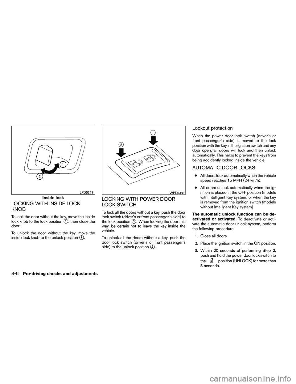 NISSAN ARMADA 2011  Owners Manual LOCKING WITH INSIDE LOCK
KNOB
To lock the door without the key, move the inside
lock knob to the lock position
1, then close the
door.
To unlock the door without the key, move the
inside lock knob to
