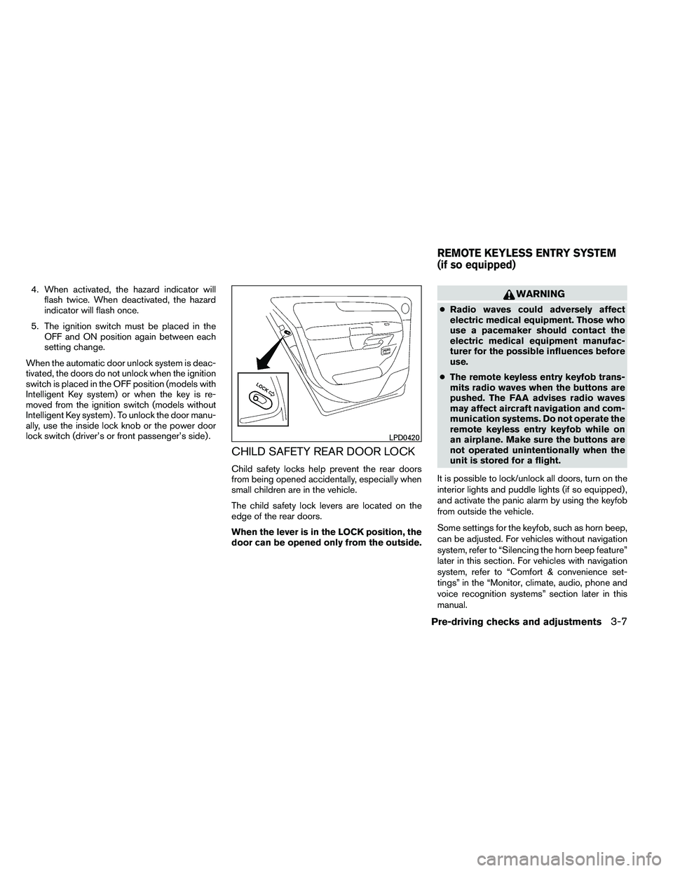 NISSAN ARMADA 2011  Owners Manual 4. When activated, the hazard indicator willflash twice. When deactivated, the hazard
indicator will flash once.
5. The ignition switch must be placed in the OFF and ON position again between each
set