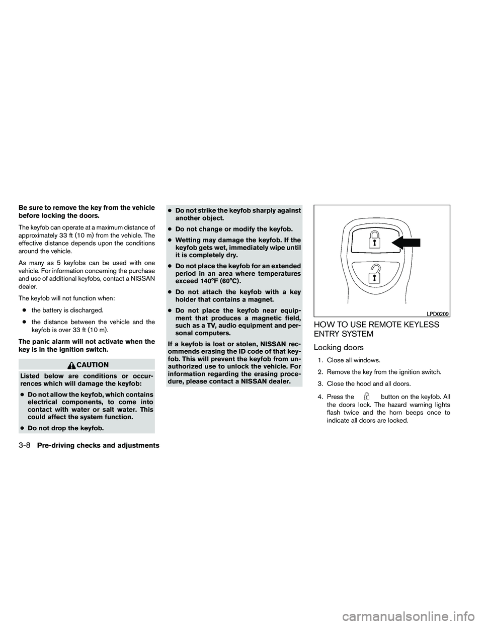 NISSAN ARMADA 2011  Owners Manual Be sure to remove the key from the vehicle
before locking the doors.
The keyfob can operate at a maximum distance of
approximately 33 ft (10 m) from the vehicle. The
effective distance depends upon th