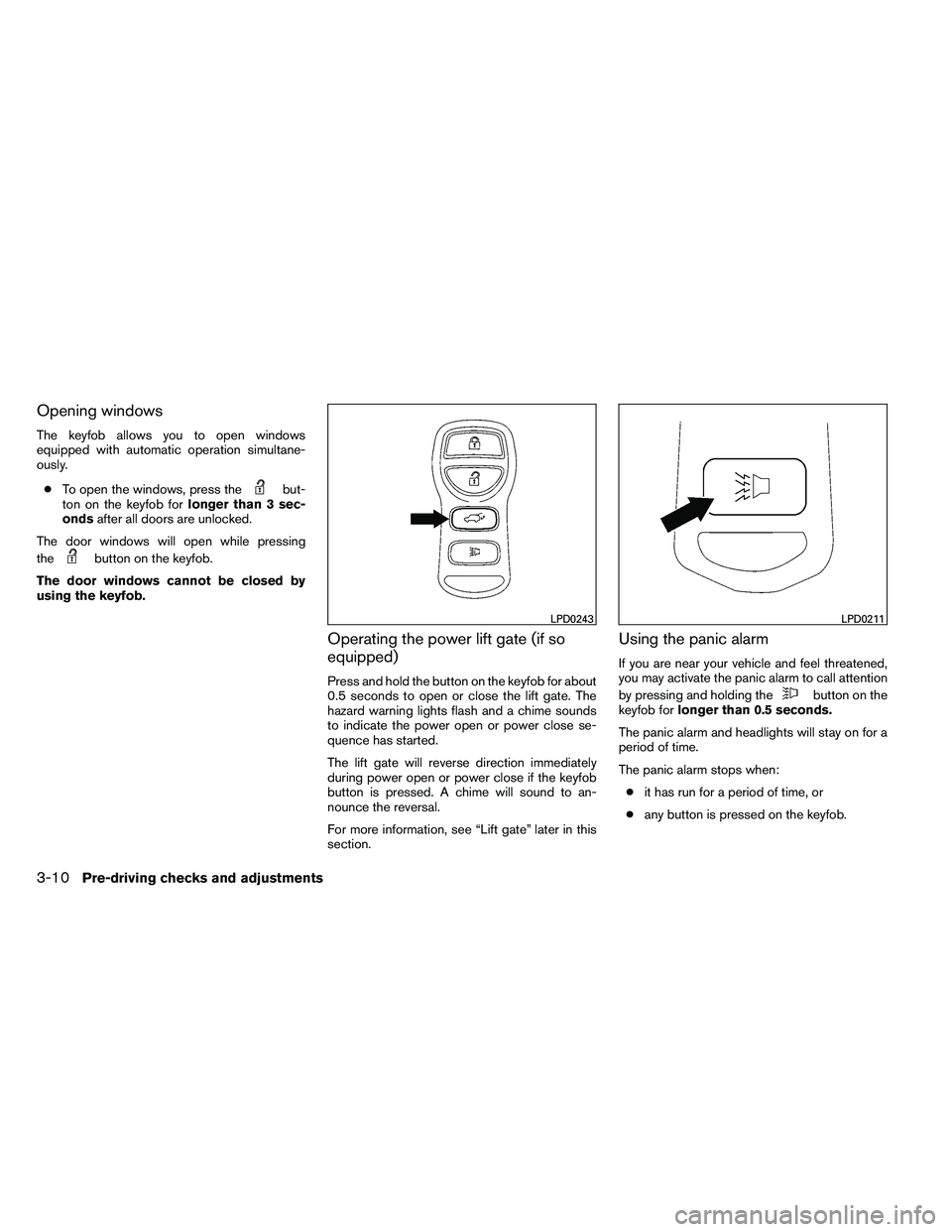 NISSAN ARMADA 2011  Owners Manual Opening windows
The keyfob allows you to open windows
equipped with automatic operation simultane-
ously.● To open the windows, press the 