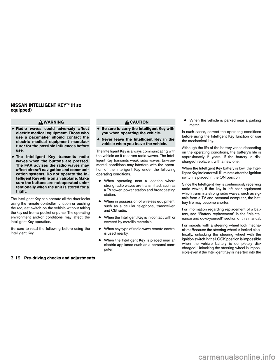 NISSAN ARMADA 2011  Owners Manual WARNING
●Radio waves could adversely affect
electric medical equipment. Those who
use a pacemaker should contact the
electric medical equipment manufac-
turer for the possible influences before
use.