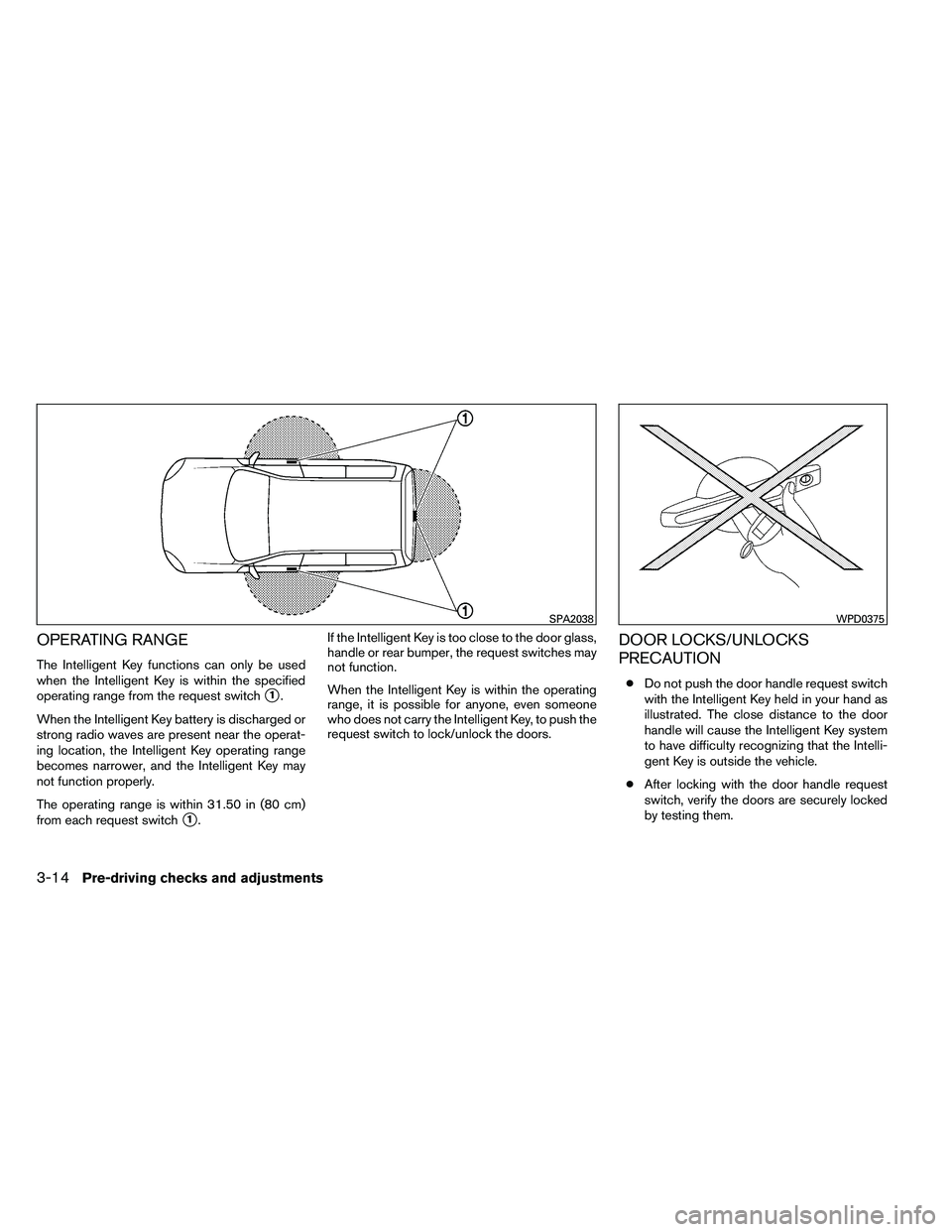 NISSAN ARMADA 2011  Owners Manual OPERATING RANGE
The Intelligent Key functions can only be used
when the Intelligent Key is within the specified
operating range from the request switch
1.
When the Intelligent Key battery is discharg