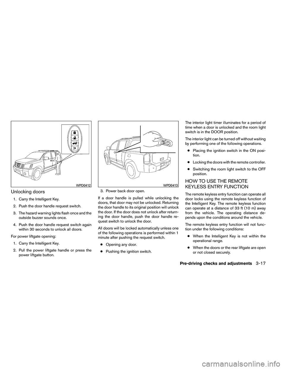 NISSAN ARMADA 2011  Owners Manual Unlocking doors
1. Carry the Intelligent Key.
2. Push the door handle request switch.
3. The hazard warning lights flash once and theoutside buzzer sounds once.
4. Push the door handle request switch 