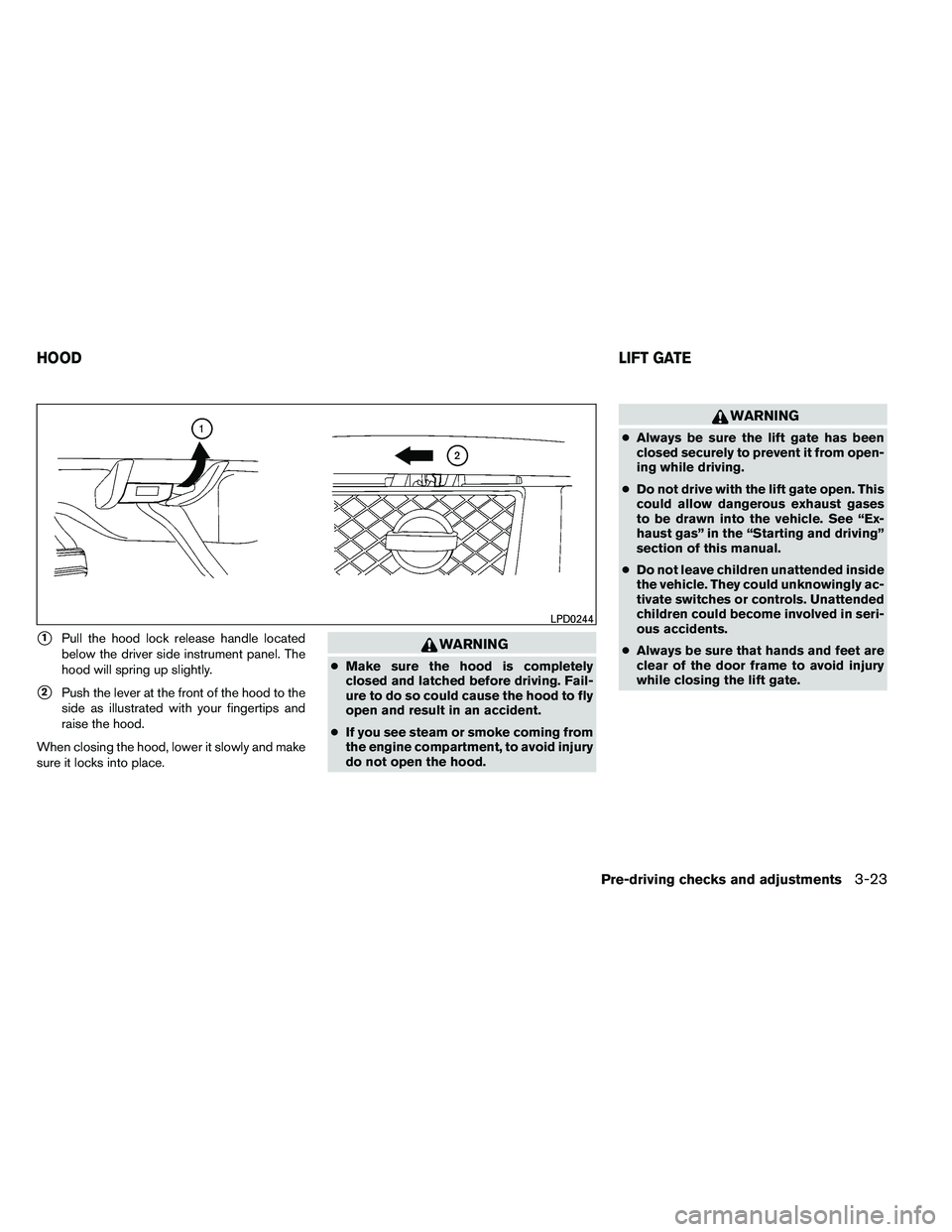NISSAN ARMADA 2011  Owners Manual 1Pull the hood lock release handle located
below the driver side instrument panel. The
hood will spring up slightly.
2Push the lever at the front of the hood to the
side as illustrated with your fin