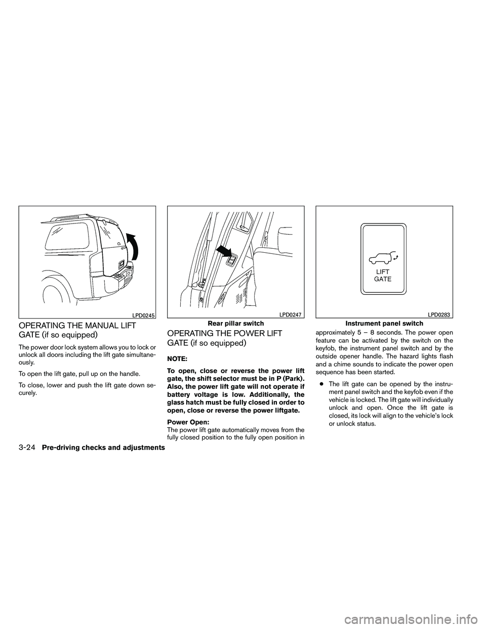 NISSAN ARMADA 2011  Owners Manual OPERATING THE MANUAL LIFT
GATE (if so equipped)
The power door lock system allows you to lock or
unlock all doors including the lift gate simultane-
ously.
To open the lift gate, pull up on the handle
