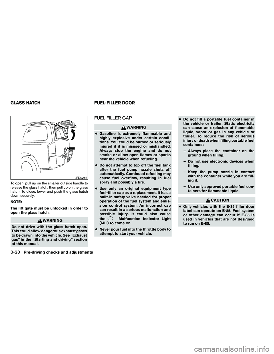 NISSAN ARMADA 2011  Owners Manual To open, pull up on the smaller outside handle to
release the glass hatch, then pull up on the glass
hatch. To close, lower and push the glass hatch
down securely.
NOTE:
The lift gate must be unlocked