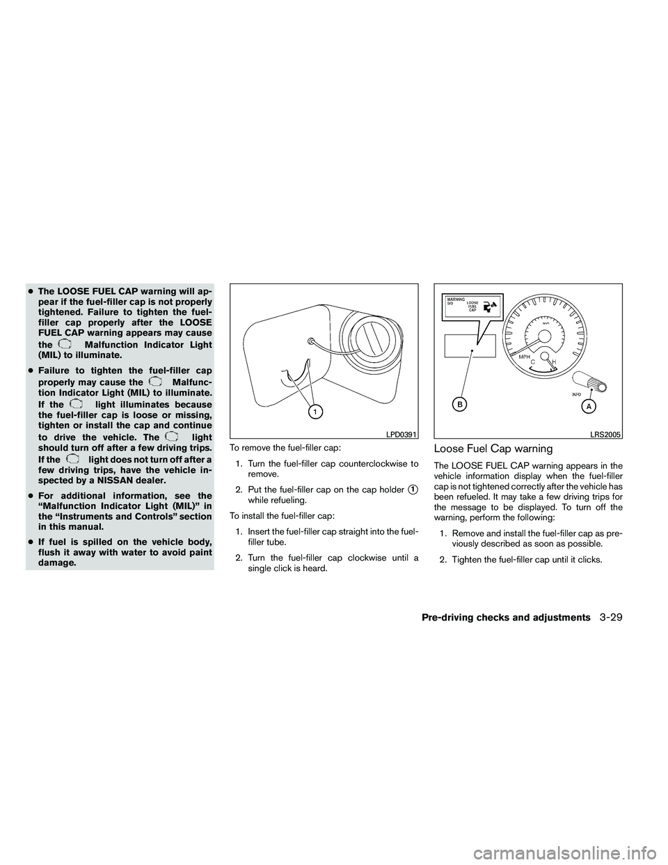 NISSAN ARMADA 2011  Owners Manual ●The LOOSE FUEL CAP warning will ap-
pear if the fuel-filler cap is not properly
tightened. Failure to tighten the fuel-
filler cap properly after the LOOSE
FUEL CAP warning appears may cause
the 