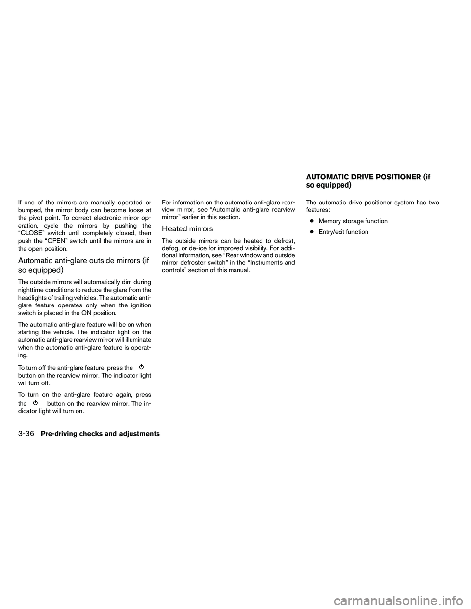 NISSAN ARMADA 2011  Owners Manual If one of the mirrors are manually operated or
bumped, the mirror body can become loose at
the pivot point. To correct electronic mirror op-
eration, cycle the mirrors by pushing the
“CLOSE” switc