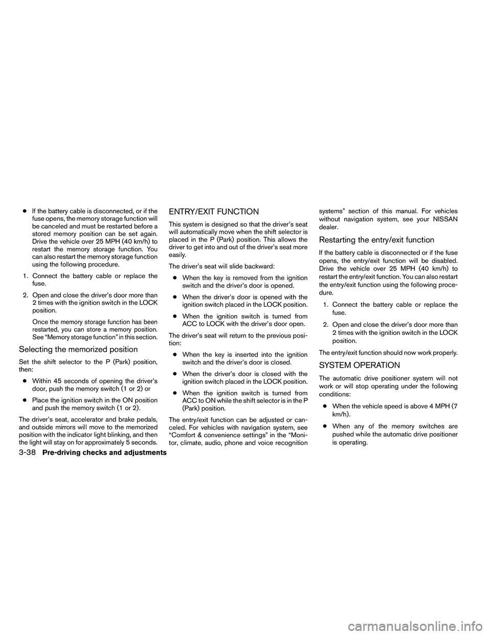 NISSAN ARMADA 2011  Owners Manual ●If the battery cable is disconnected, or if the
fuse opens, the memory storage function will
be canceled and must be restarted before a
stored memory position can be set again.
Drive the vehicle ov