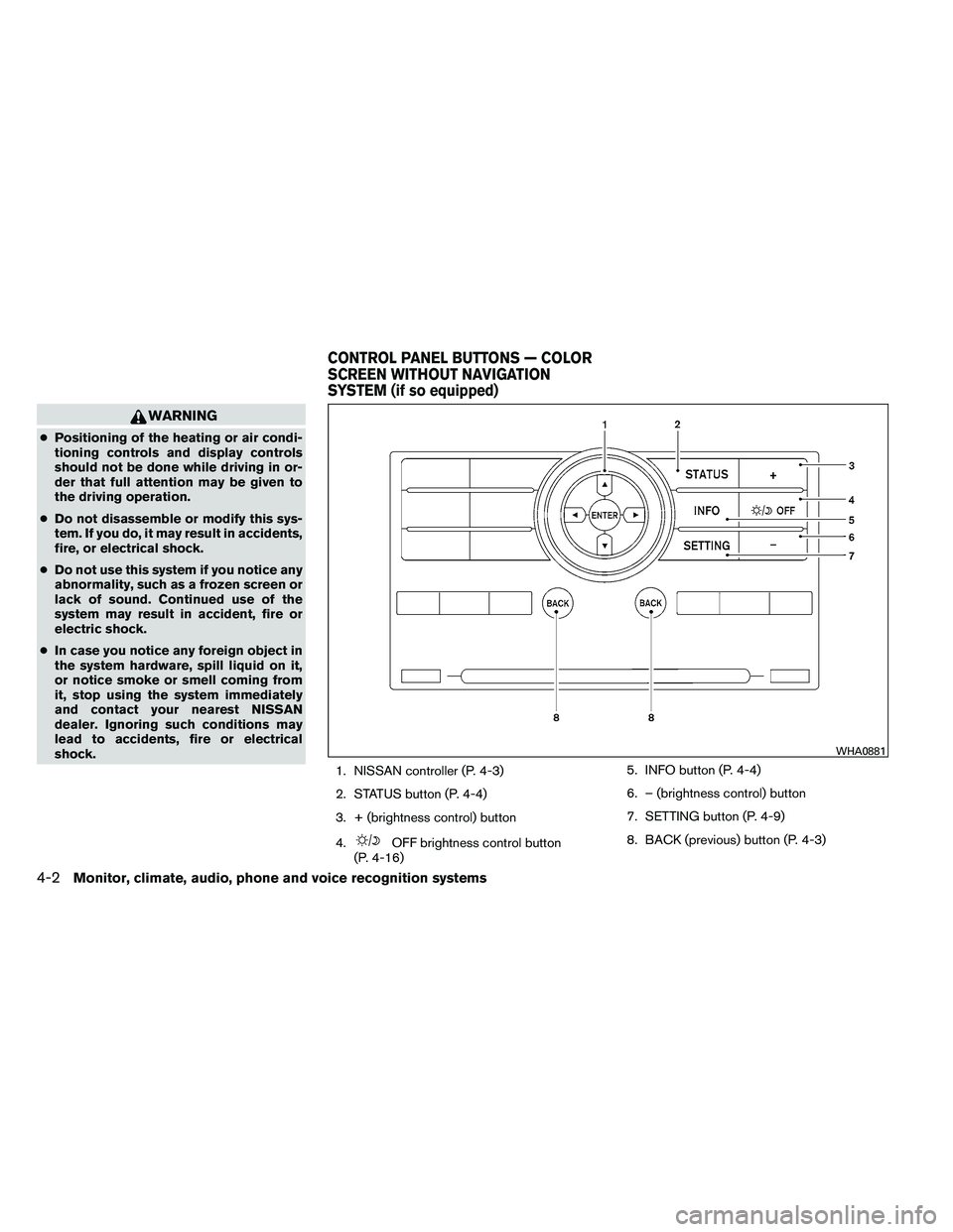 NISSAN ARMADA 2011  Owners Manual WARNING
●Positioning of the heating or air condi-
tioning controls and display controls
should not be done while driving in or-
der that full attention may be given to
the driving operation.
● Do 