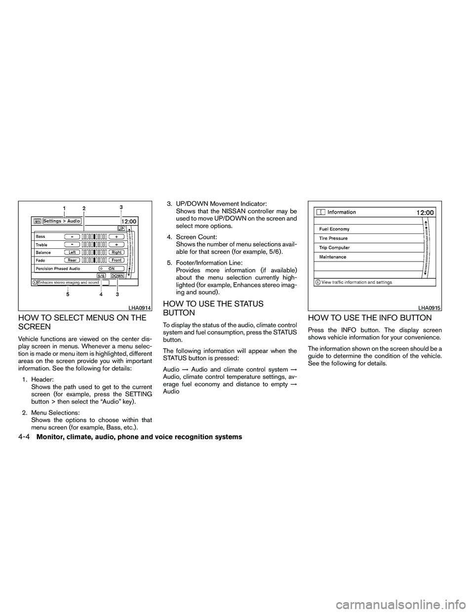 NISSAN ARMADA 2011  Owners Manual HOW TO SELECT MENUS ON THE
SCREEN
Vehicle functions are viewed on the center dis-
play screen in menus. Whenever a menu selec-
tion is made or menu item is highlighted, different
areas on the screen p