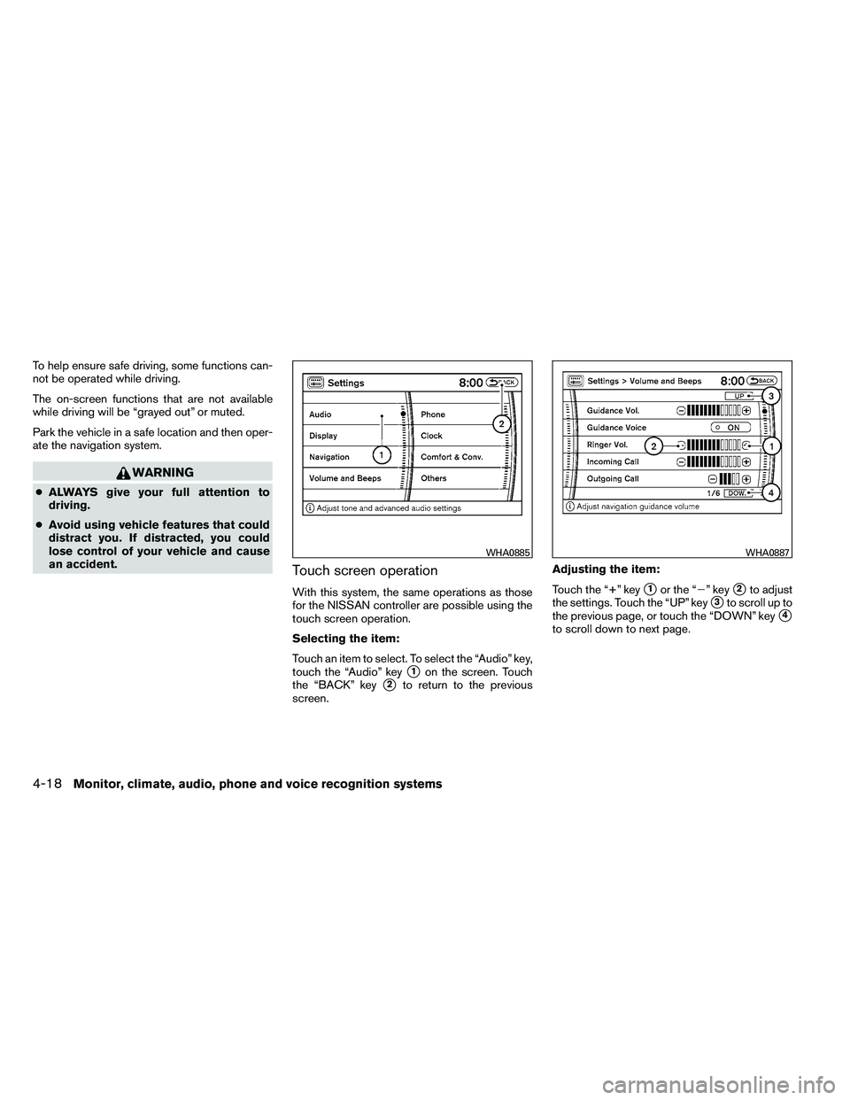 NISSAN ARMADA 2011  Owners Manual To help ensure safe driving, some functions can-
not be operated while driving.
The on-screen functions that are not available
while driving will be “grayed out” or muted.
Park the vehicle in a sa