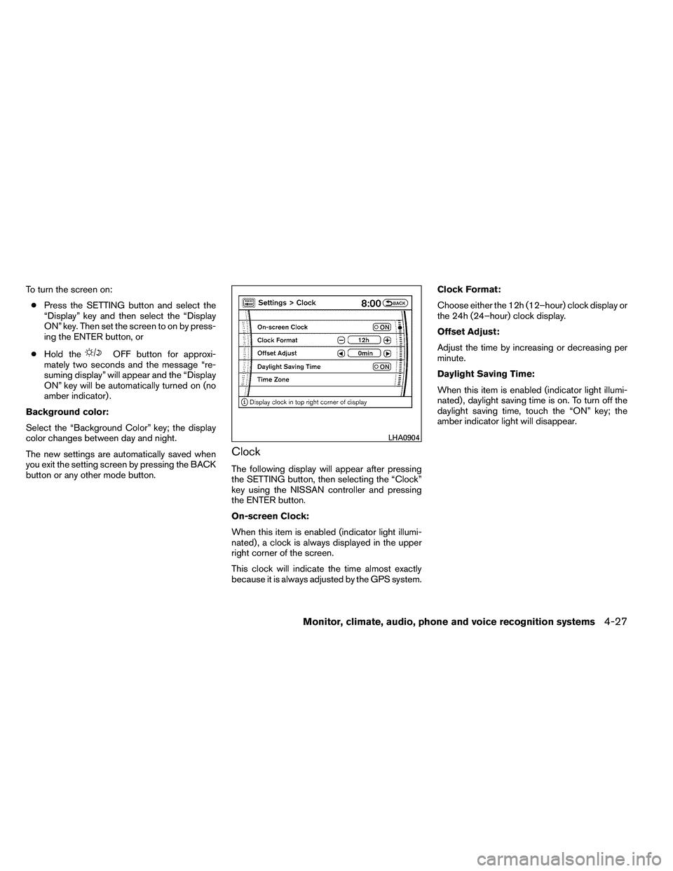 NISSAN ARMADA 2011  Owners Manual To turn the screen on:● Press the SETTING button and select the
“Display” key and then select the “Display
ON” key. Then set the screen to on by press-
ing the ENTER button, or
● Hold the 
