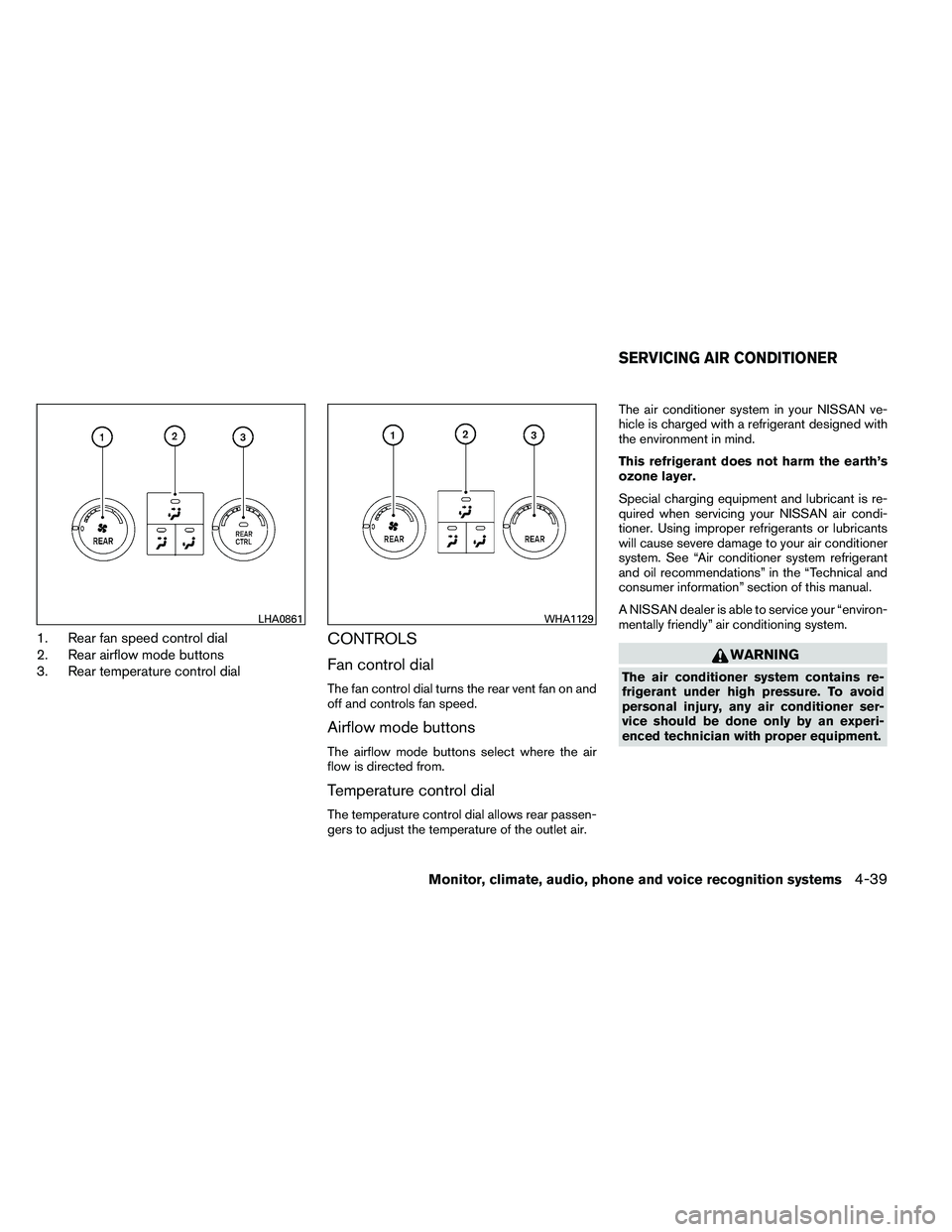 NISSAN ARMADA 2011 Owners Manual 1. Rear fan speed control dial
2. Rear airflow mode buttons
3. Rear temperature control dialCONTROLS
Fan control dial
The fan control dial turns the rear vent fan on and
off and controls fan speed.
Ai NISSAN ARMADA 2011 Owners Manual 1. Rear fan speed control dial
2. Rear airflow mode buttons
3. Rear temperature control dialCONTROLS
Fan control dial
The fan control dial turns the rear vent fan on and
off and controls fan speed.
Ai