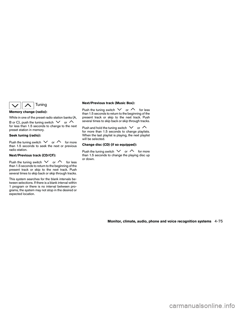 NISSAN ARMADA 2011  Owners Manual Tuning
Memory change (radio):
While in one of the preset radio station banks (A,
B or C) , push the tuning switch 