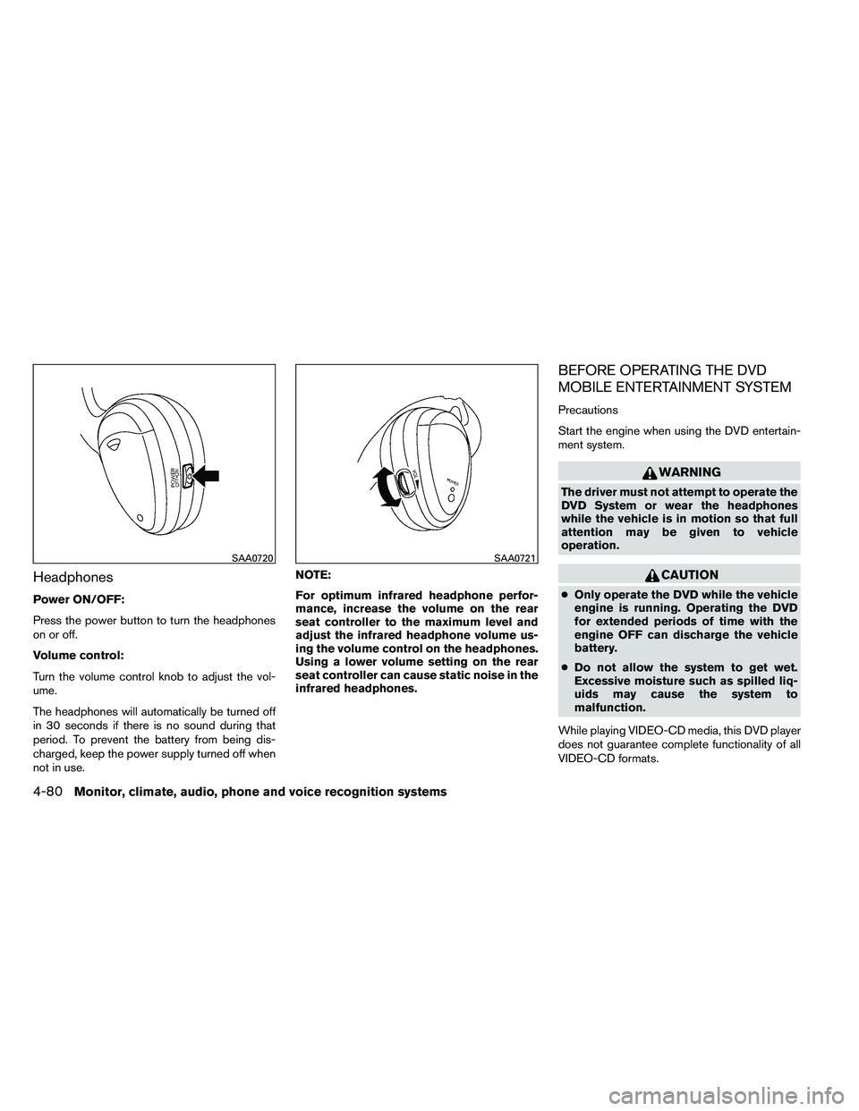 NISSAN ARMADA 2011  Owners Manual Headphones
Power ON/OFF:
Press the power button to turn the headphones
on or off.
Volume control:
Turn the volume control knob to adjust the vol-
ume.
The headphones will automatically be turned off
i