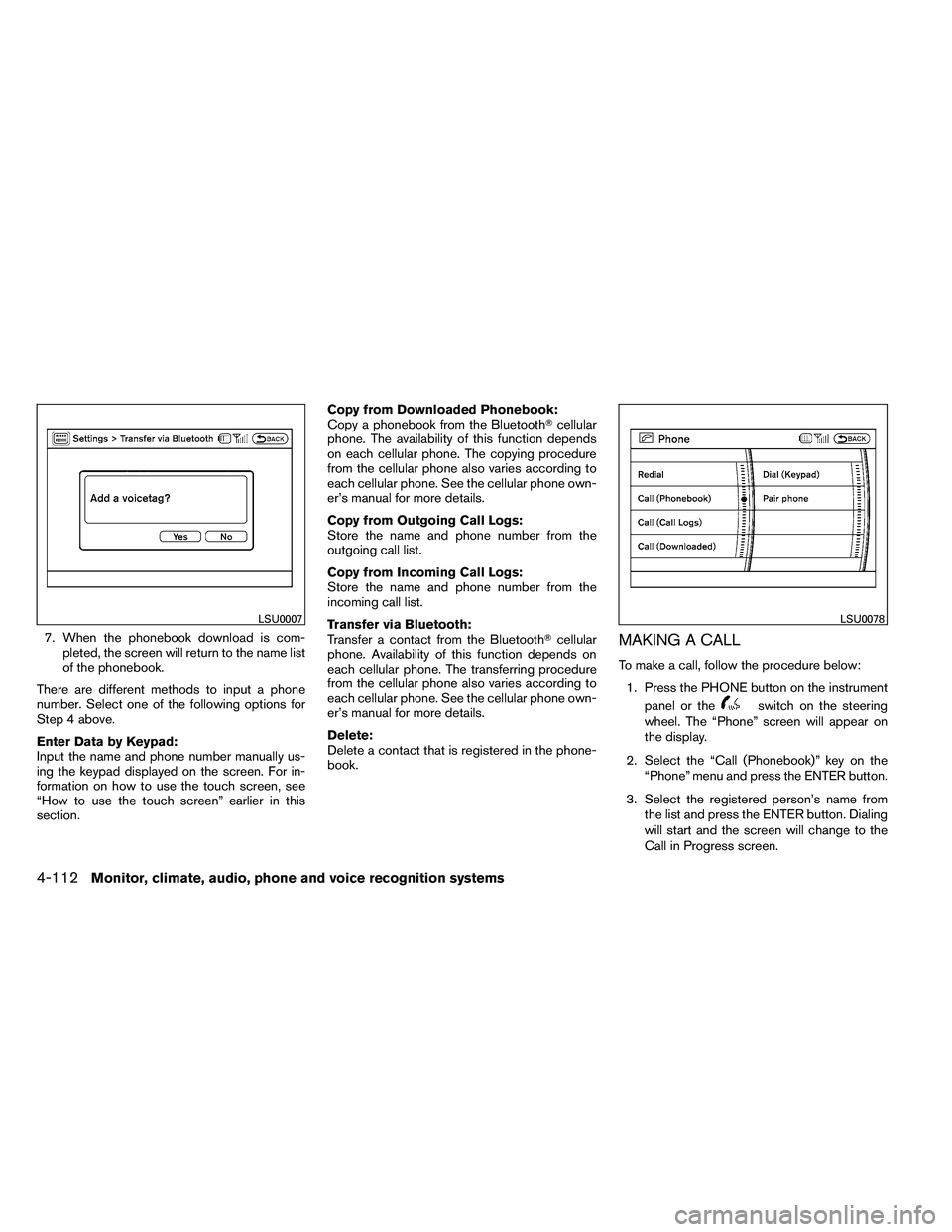 NISSAN ARMADA 2011  Owners Manual 7. When the phonebook download is com-pleted, the screen will return to the name list
of the phonebook.
There are different methods to input a phone
number. Select one of the following options for
Ste