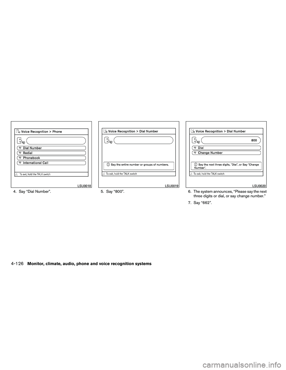 NISSAN ARMADA 2011  Owners Manual 4. Say “Dial Number”.5. Say “800”.6. The system announces, “Please say the next
three digits or dial, or say change number.”
7. Say “662”. 