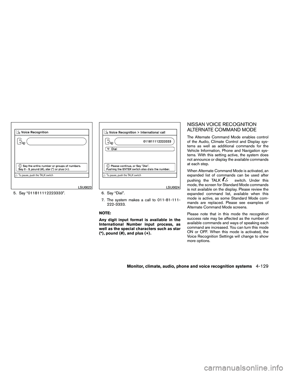 NISSAN ARMADA 2011  Owners Manual 5. Say “011811112223333”.6. Say “Dial”.
7. The system makes a call to 011-81-111- 222-3333.
NOTE:
Any digit input format is available in the
International Number input process, as
well as the 