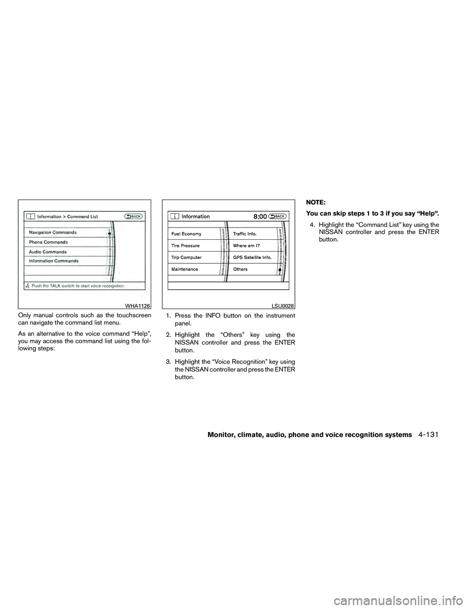 NISSAN ARMADA 2011  Owners Manual Only manual controls such as the touchscreen
can navigate the command list menu.
As an alternative to the voice command “Help”,
you may access the command list using the fol-
lowing steps:1. Press