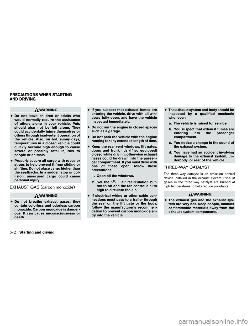NISSAN ARMADA 2011  Owners Manual WARNING
●Do not leave children or adults who
would normally require the assistance
of others alone in your vehicle. Pets
should also not be left alone. They
could accidentally injure themselves or
o