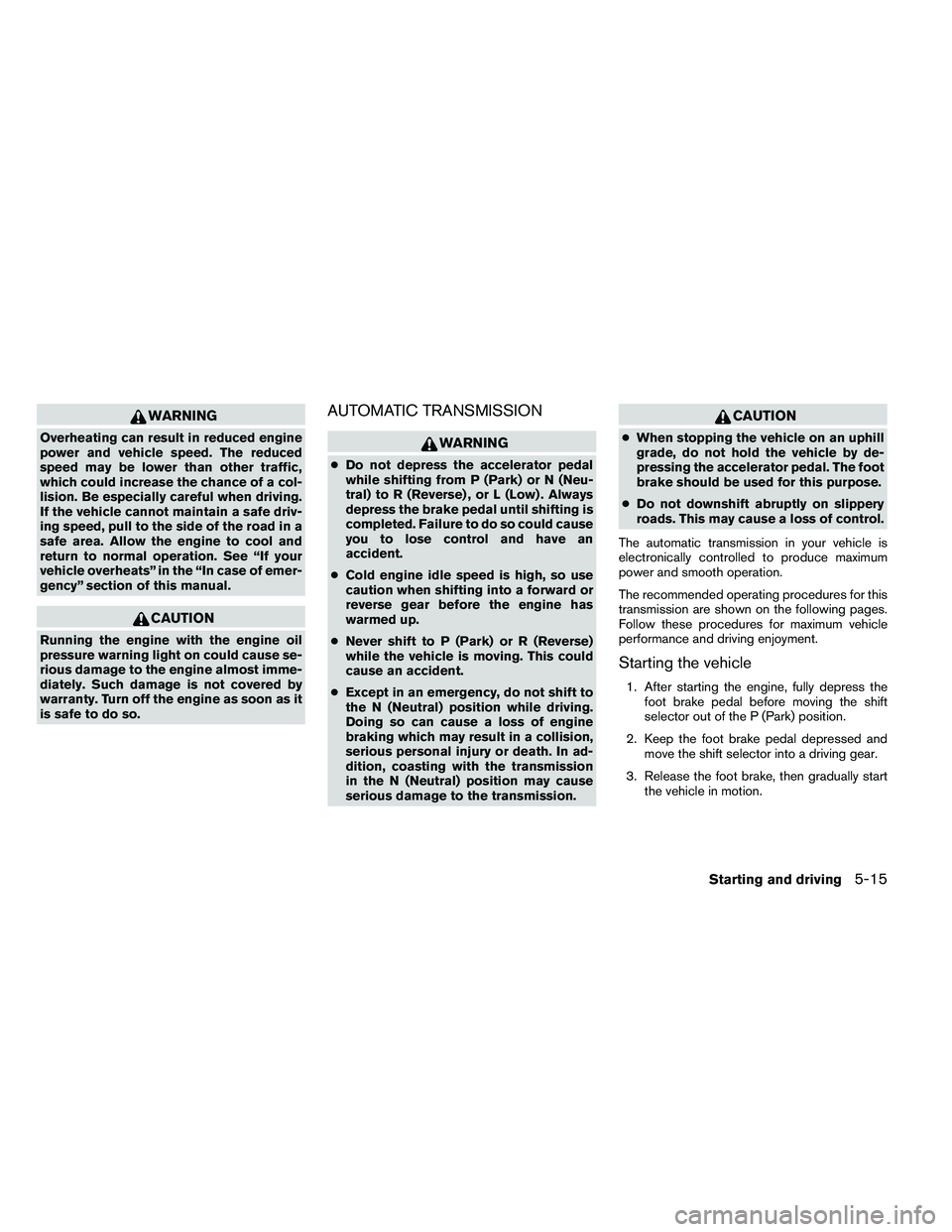 NISSAN ARMADA 2011  Owners Manual WARNING
Overheating can result in reduced engine
power and vehicle speed. The reduced
speed may be lower than other traffic,
which could increase the chance of a col-
lision. Be especially careful whe