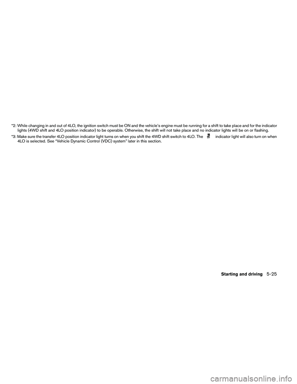 NISSAN ARMADA 2011  Owners Manual *2: While changing in and out of 4LO, the ignition switch must be ON and the vehicle’s engine must be running for a shift to take place and for the indicatorlights (4WD shift and 4LO position indica