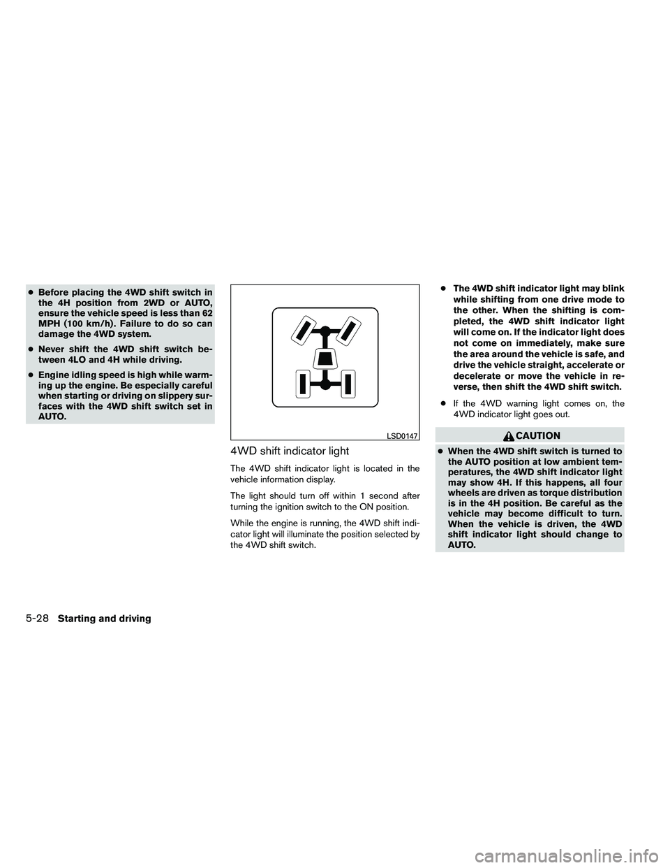 NISSAN ARMADA 2011  Owners Manual ●Before placing the 4WD shift switch in
the 4H position from 2WD or AUTO,
ensure the vehicle speed is less than 62
MPH (100 km/h) . Failure to do so can
damage the 4WD system.
● Never shift the 4W