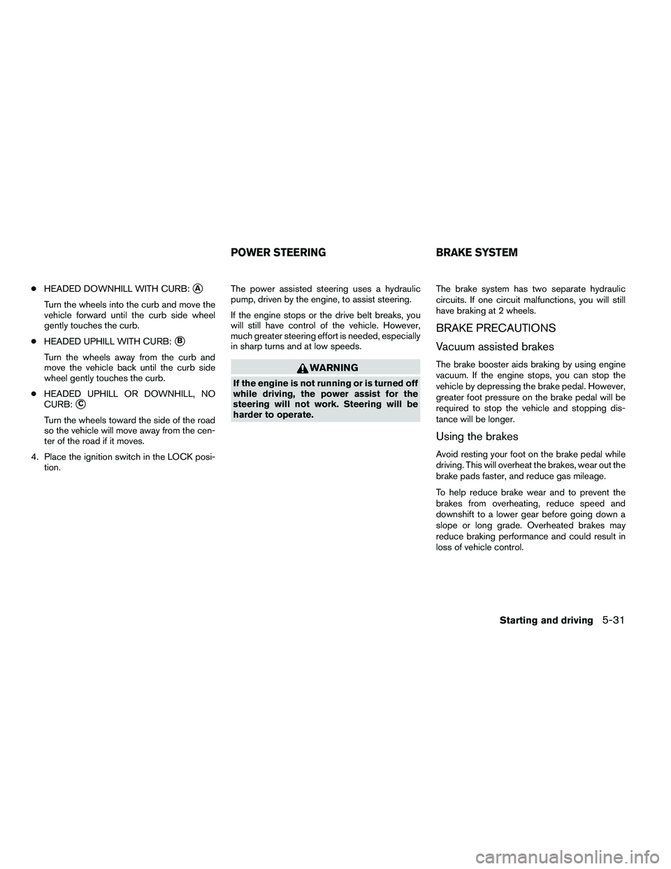 NISSAN ARMADA 2011  Owners Manual ●HEADED DOWNHILL WITH CURB:A
Turn the wheels into the curb and move the
vehicle forward until the curb side wheel
gently touches the curb.
● HEADED UPHILL WITH CURB:
B
Turn the wheels away from 