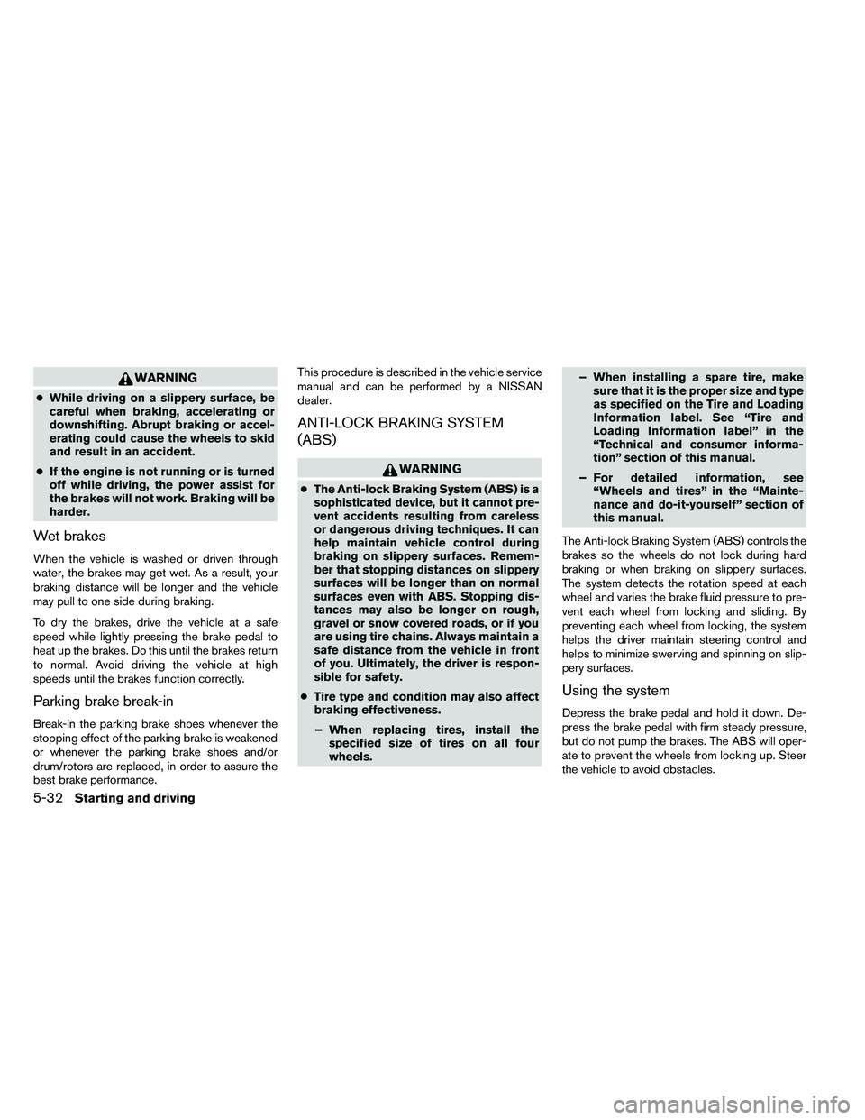 NISSAN ARMADA 2011  Owners Manual WARNING
●While driving on a slippery surface, be
careful when braking, accelerating or
downshifting. Abrupt braking or accel-
erating could cause the wheels to skid
and result in an accident.
● If