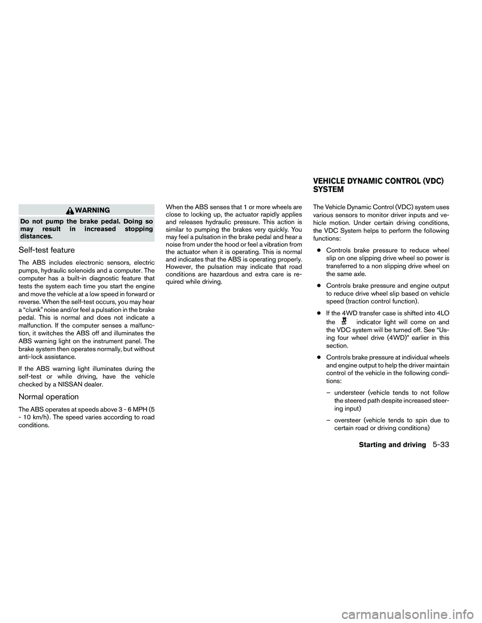 NISSAN ARMADA 2011  Owners Manual WARNING
Do not pump the brake pedal. Doing so
may result in increased stopping
distances.
Self-test feature
The ABS includes electronic sensors, electric
pumps, hydraulic solenoids and a computer. The