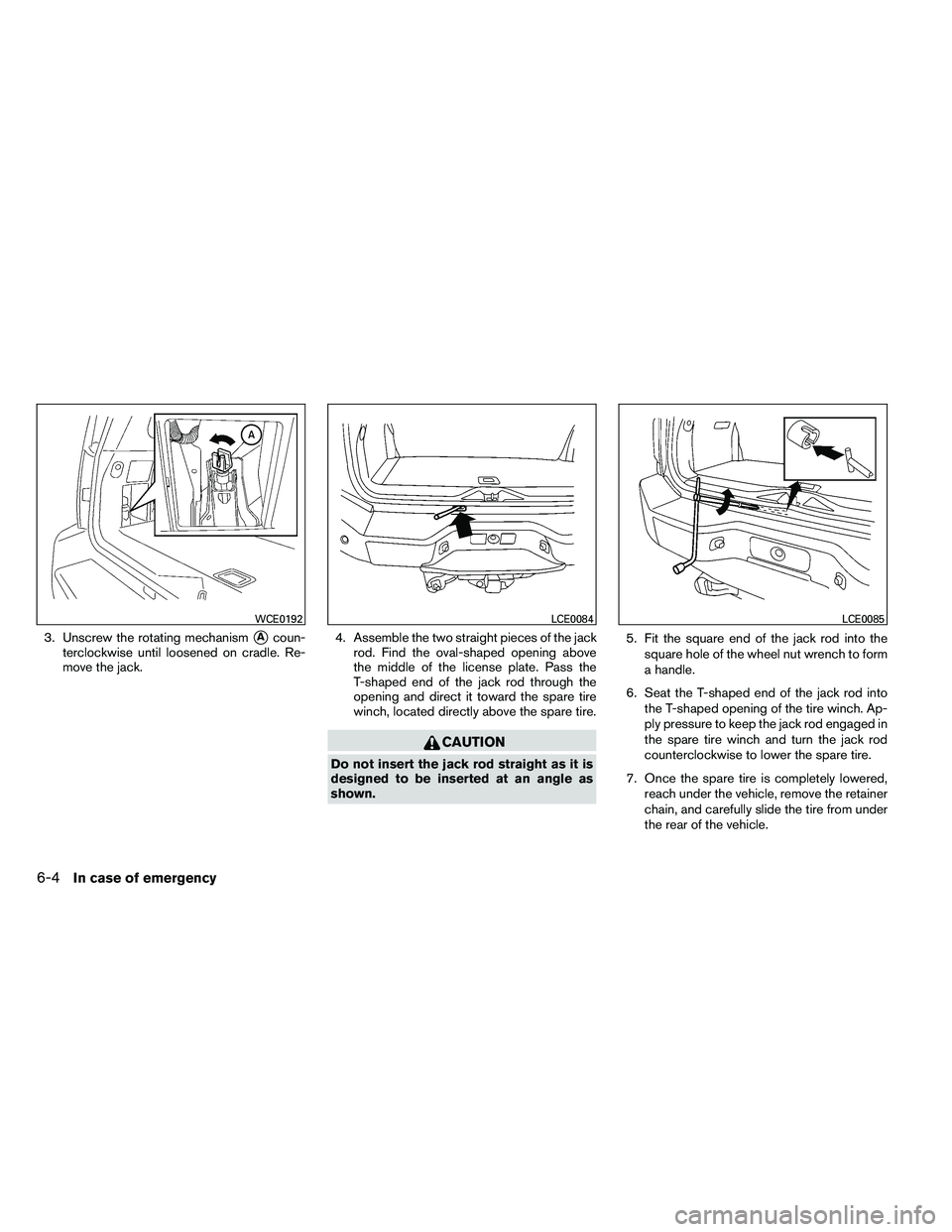 NISSAN ARMADA 2011  Owners Manual 3. Unscrew the rotating mechanismAcoun-
terclockwise until loosened on cradle. Re-
move the jack. 4. Assemble the two straight pieces of the jack
rod. Find the oval-shaped opening above
the middle of