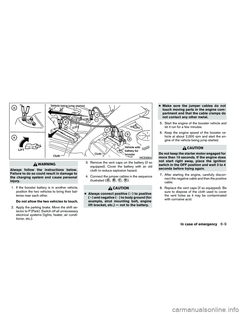 NISSAN ARMADA 2011  Owners Manual WARNING
Always follow the instructions below.
Failure to do so could result in damage to
the charging system and cause personal
injury.1. If the booster battery is in another vehicle, position the two