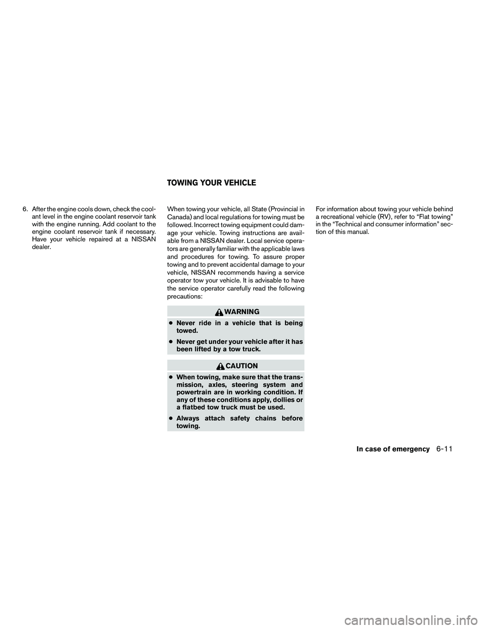 NISSAN ARMADA 2011  Owners Manual 6. After the engine cools down, check the cool-ant level in the engine coolant reservoir tank
with the engine running. Add coolant to the
engine coolant reservoir tank if necessary.
Have your vehicle 