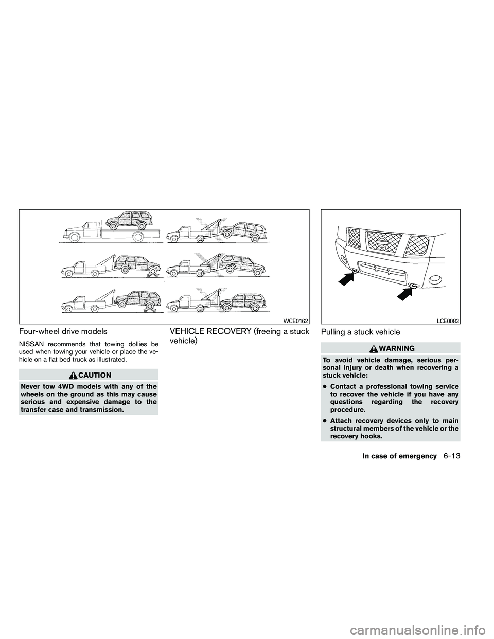 NISSAN ARMADA 2011  Owners Manual Four-wheel drive models
NISSAN recommends that towing dollies be
used when towing your vehicle or place the ve-
hicle on a flat bed truck as illustrated. 