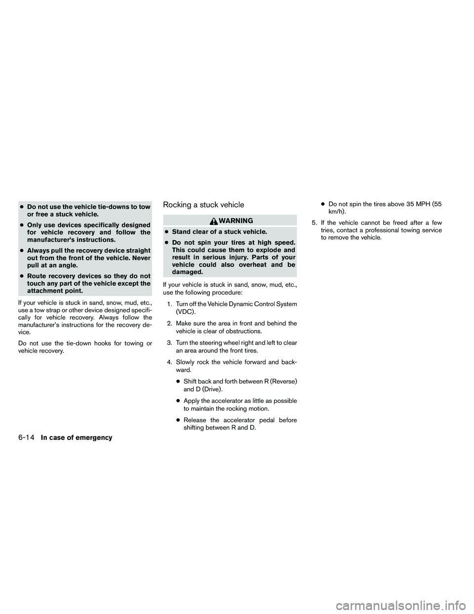 NISSAN ARMADA 2011  Owners Manual ●Do not use the vehicle tie-downs to tow
or free a stuck vehicle.
● Only use devices specifically designed
for vehicle recovery and follow the
manufacturer’s instructions.
● Always pull the re