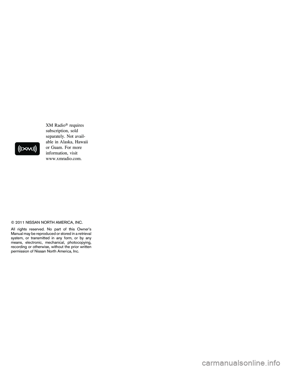 NISSAN ARMADA 2011  Owners Manual XM Radiorequires
subscription, sold
separately. Not avail-
able in Alaska, Hawaii
or Guam. For more
information, visit
www.xmradio.com.
© 2011 NISSAN NORTH AMERICA, INC.
All rights reserved. No part