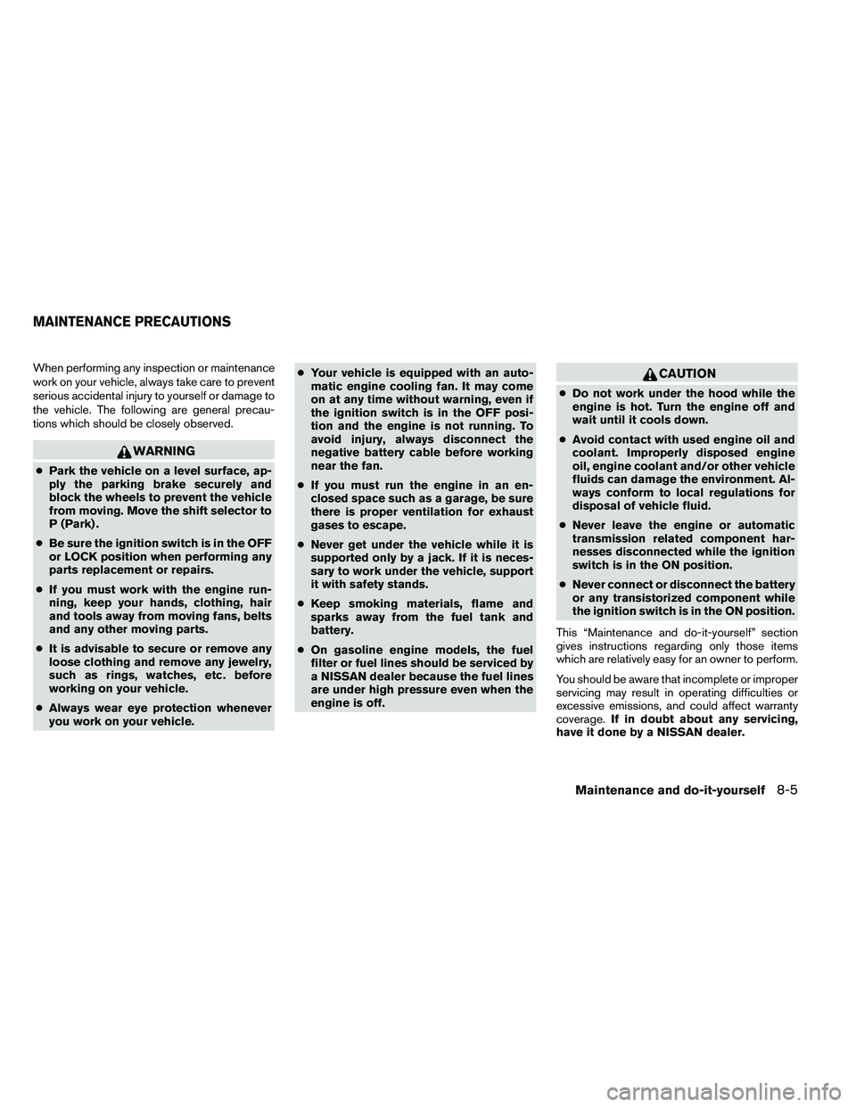 NISSAN ARMADA 2011  Owners Manual When performing any inspection or maintenance
work on your vehicle, always take care to prevent
serious accidental injury to yourself or damage to
the vehicle. The following are general precau-
tions 