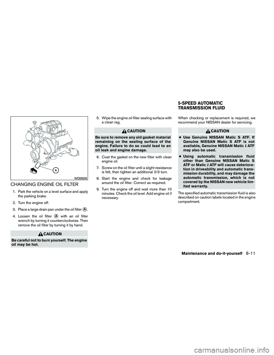 NISSAN ARMADA 2011  Owners Manual CHANGING ENGINE OIL FILTER
1. Park the vehicle on a level surface and applythe parking brake.
2. Turn the engine off.
3. Place a large drain pan under the oil filter
A.
4. Loosen the oil filter
Awit