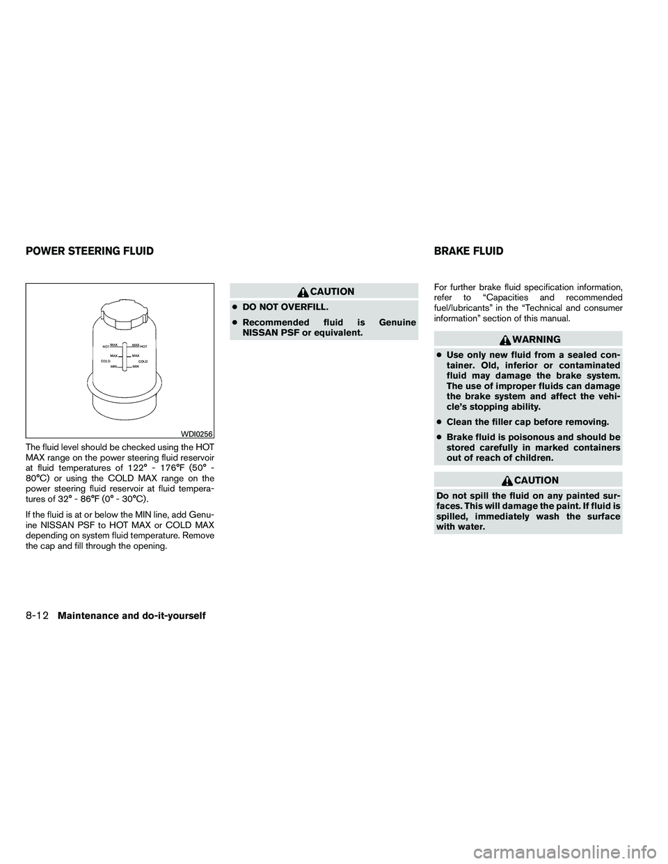 NISSAN ARMADA 2011  Owners Manual The fluid level should be checked using the HOT
MAX range on the power steering fluid reservoir
at fluid temperatures of 122° - 176°F (50° -
80°C) or using the COLD MAX range on the
power steering
